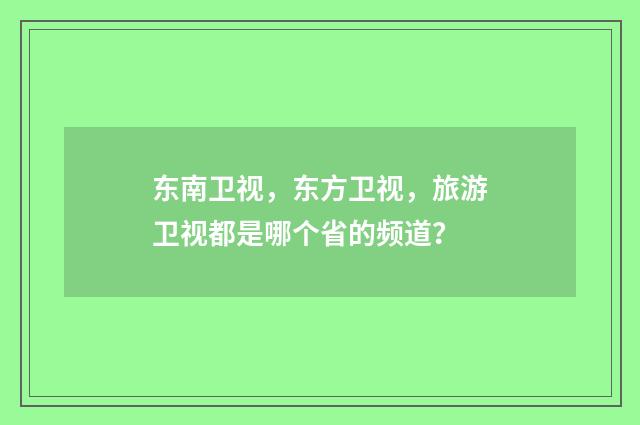 东南卫视，东方卫视，旅游卫视都是哪个省的频道？