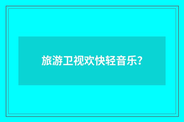 旅游卫视欢快轻音乐？