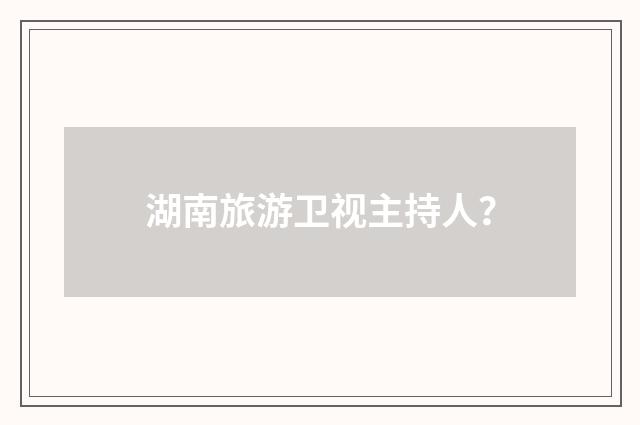 湖南旅游卫视主持人？