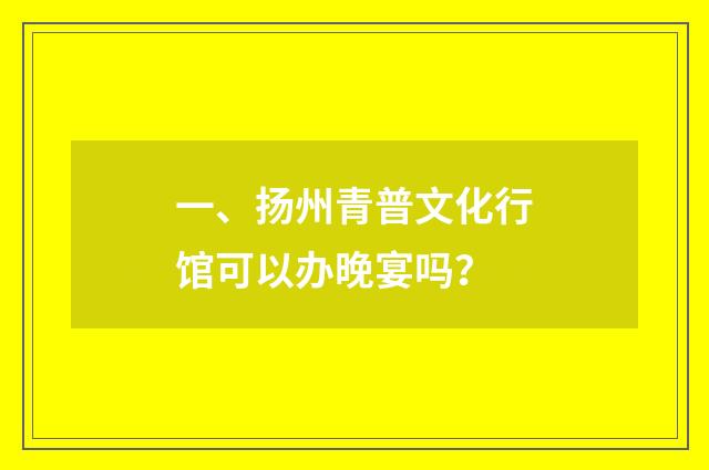 一、扬州青普文化行馆可以办晚宴吗？