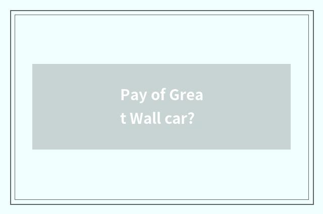 Pay of Great Wall car?