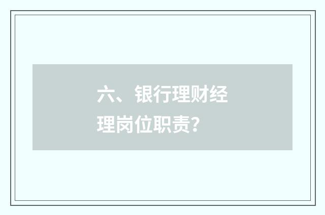 六、银行理财经理岗位职责？
