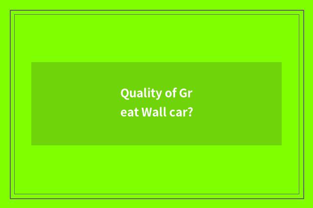 Quality of Great Wall car?