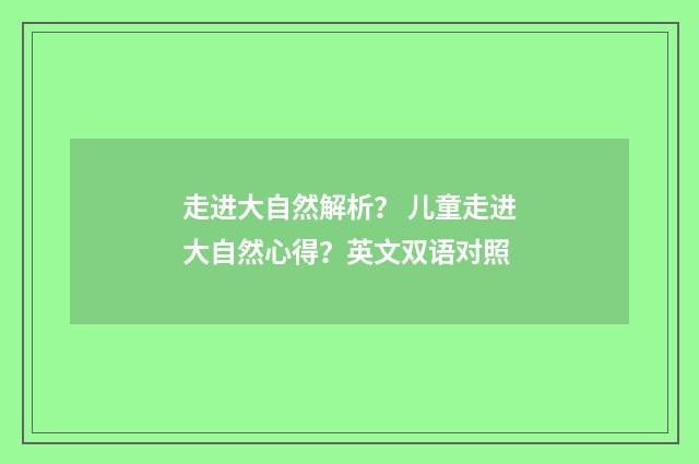 走进大自然解析？ 儿童走进大自然心得？英文双语对照