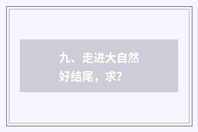 九、走进大自然好结尾，求？