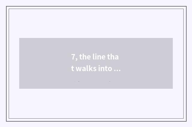 7, the line that walks into nature?