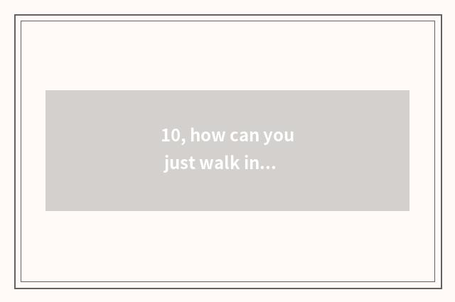 10, how can you just walk into nature?