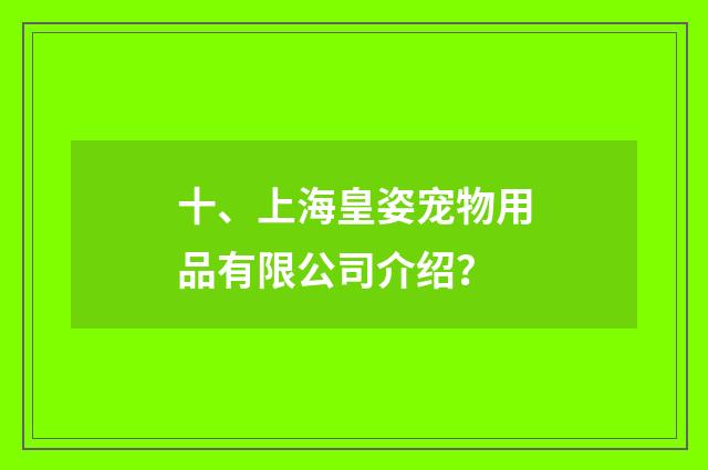 十、上海皇姿宠物用品有限公司介绍？