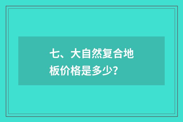 七、大自然复合地板价格是多少?