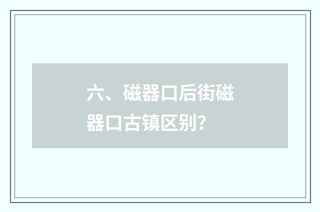 六、磁器口后街磁器口古镇区别？