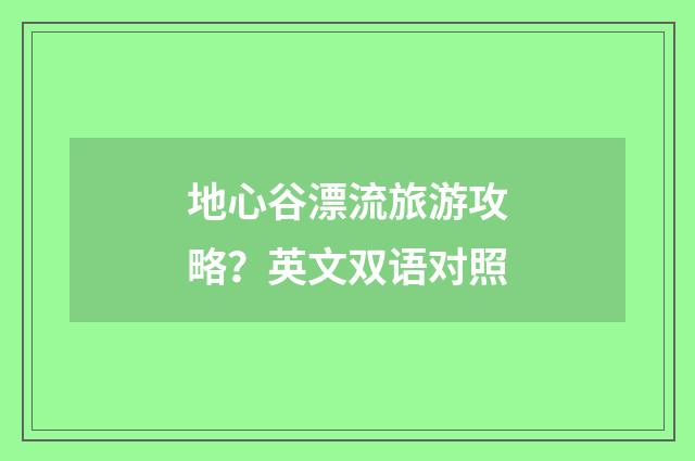 地心谷漂流旅游攻略？英文双语对照