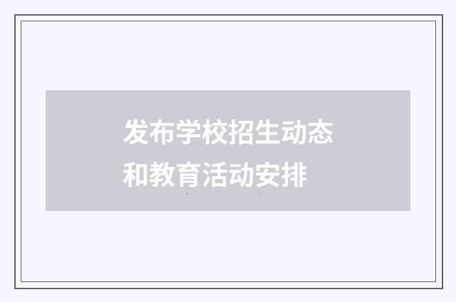 发布学校招生动态和教育活动安排