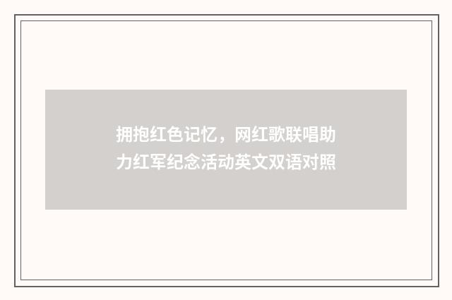 拥抱红色记忆，网红歌联唱助力红军纪念活动英文双语对照
