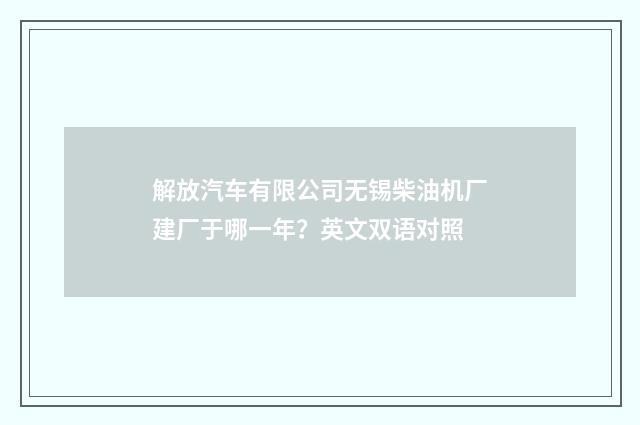 解放汽车有限公司无锡柴油机厂建厂于哪一年？英文双语对照