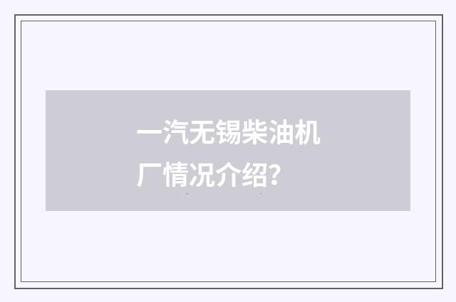 一汽无锡柴油机厂情况介绍？