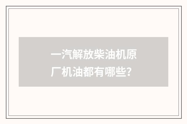 一汽解放柴油机原厂机油都有哪些？