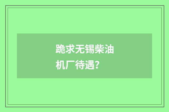 跪求无锡柴油机厂待遇？