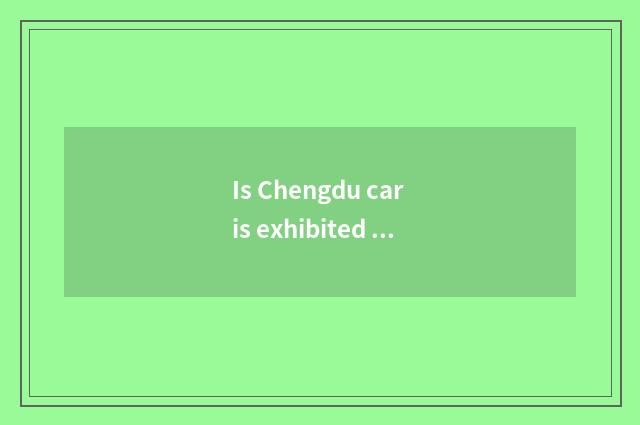 Is Chengdu car is exhibited A class car is exhibited?