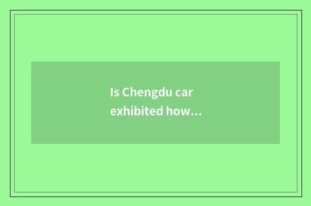 Is Chengdu car exhibited how to ramble?