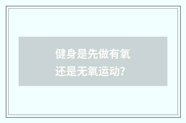 健身是先做有氧还是无氧运动？