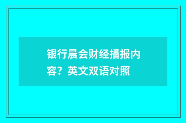 银行晨会财经播报内容?英文双语对照