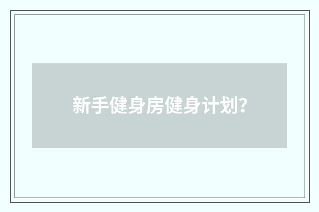 新手健身房健身计划？