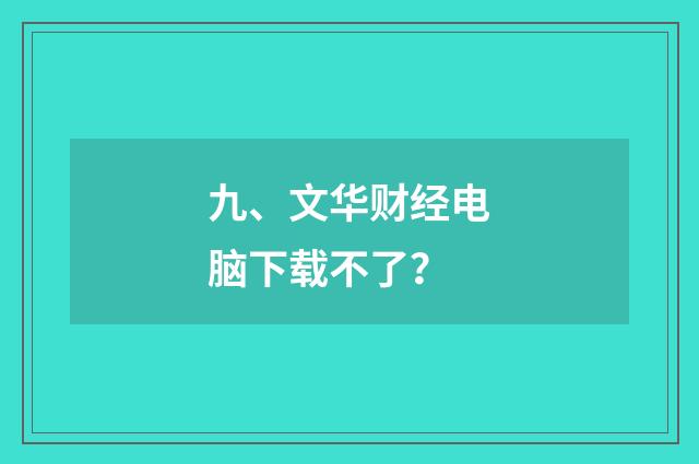 九、文华财经电脑下载不了？