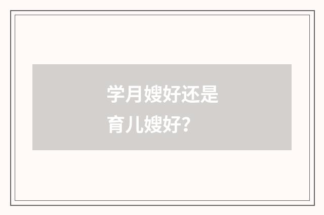 学月嫂好还是育儿嫂好？