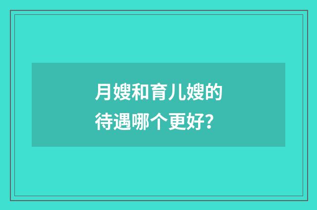 月嫂和育儿嫂的待遇哪个更好？