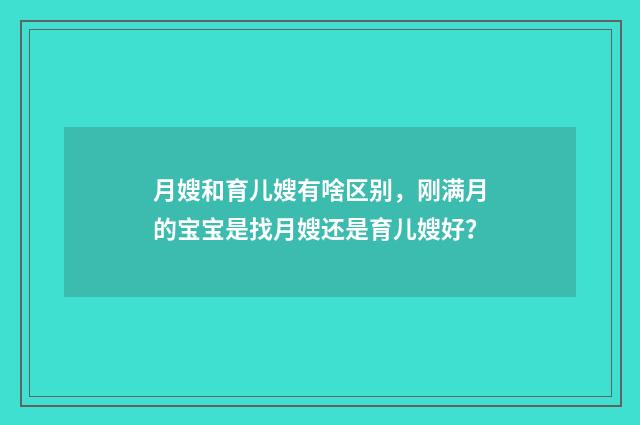 月嫂和育儿嫂有啥区别,刚满月的宝宝是找月嫂还是育儿嫂好?