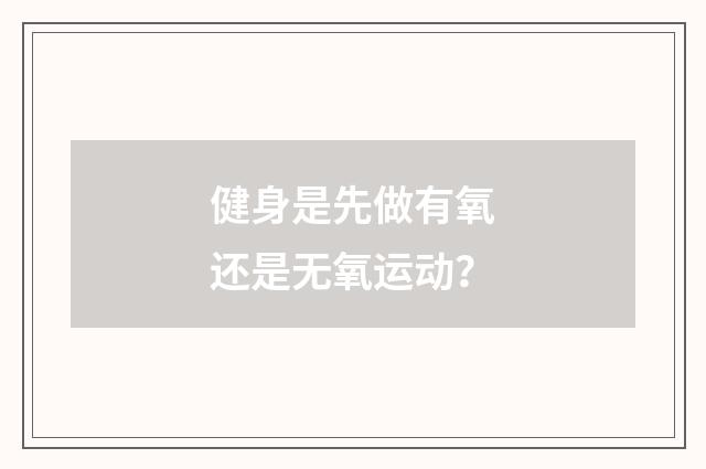健身是先做有氧还是无氧运动？