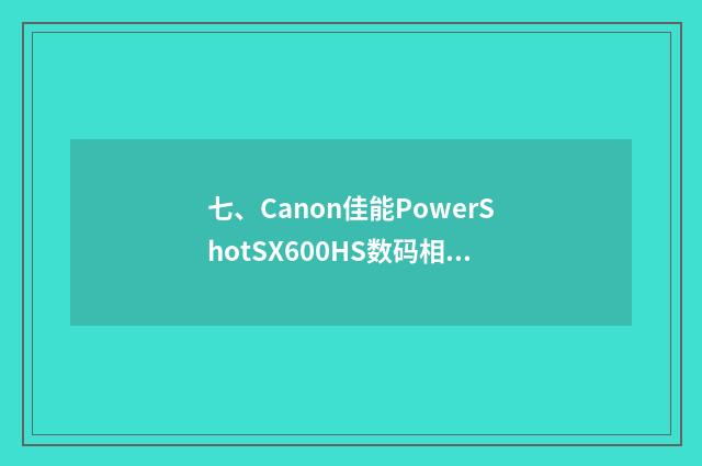 七、Canon佳能PowerShotSX600HS数码相机怎么样？