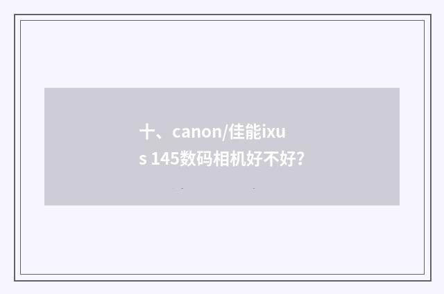 十、canon/佳能ixus 145数码相机好不好？