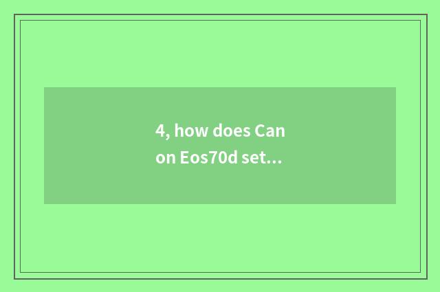 4, how does Canon Eos70d set digital camera?