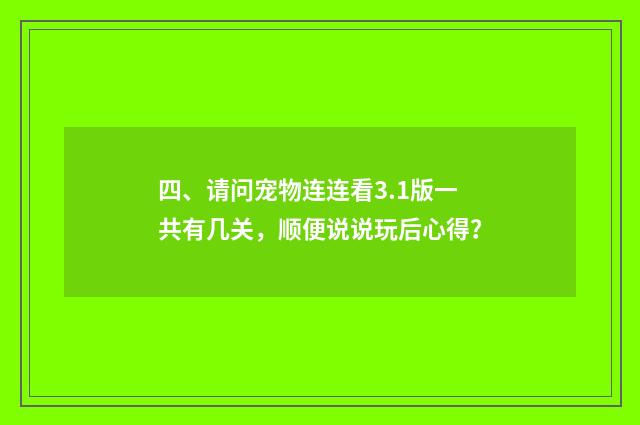 四、请问宠物连连看3.1版一共有几关，顺便说说玩后心得？