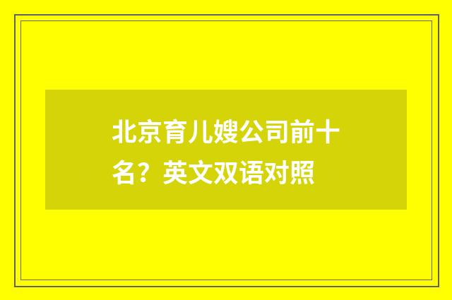北京育儿嫂公司前十名？英文双语对照