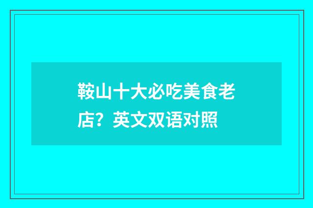 鞍山十大必吃美食老店？英文双语对照