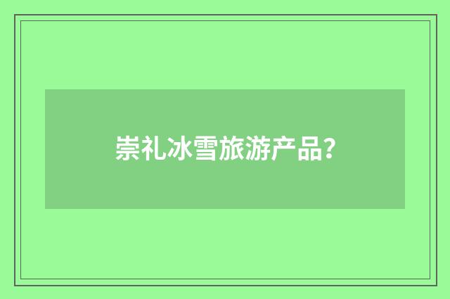 崇礼冰雪旅游产品？