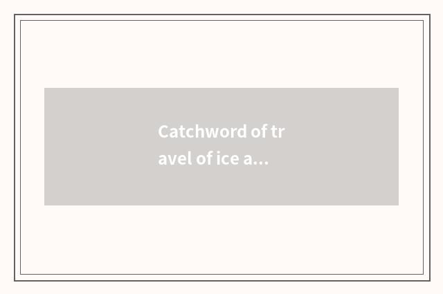 Catchword of travel of ice and snow?