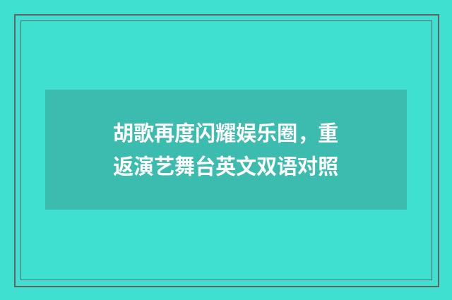 胡歌再度闪耀娱乐圈，重返演艺舞台英文双语对照