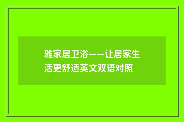 雅家居卫浴——让居家生活更舒适英文双语对照
