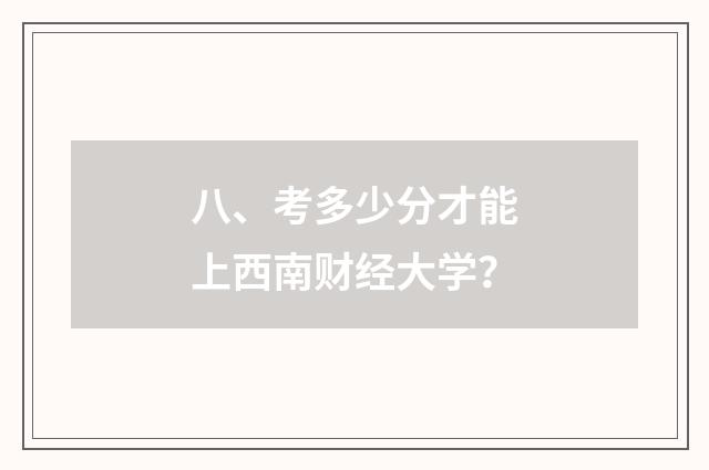八、考多少分才能上西南财经大学？