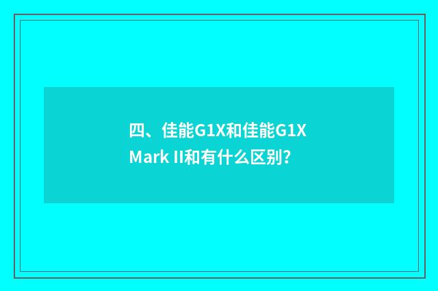四、佳能G1X和佳能G1X Mark II和有什么区别？