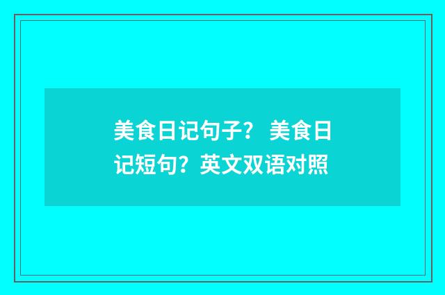 美食日记句子？ 美食日记短句？英文双语对照