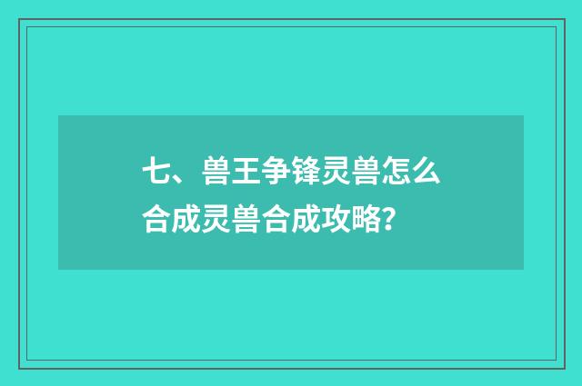 七、兽王争锋灵兽怎么合成灵兽合成攻略？