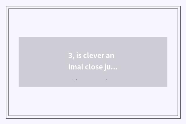 3, is clever animal close justice word?