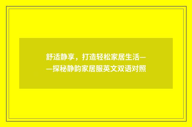 舒适静享，打造轻松家居生活——探秘静韵家居服英文双语对照