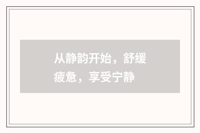 从静韵开始，舒缓疲惫，享受宁静
