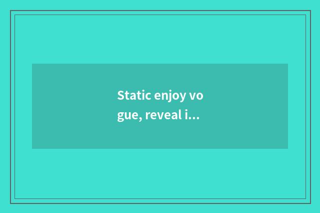 Static enjoy vogue, reveal individual glamour