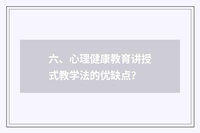 六、心理健康教育讲授式教学法的优缺点？